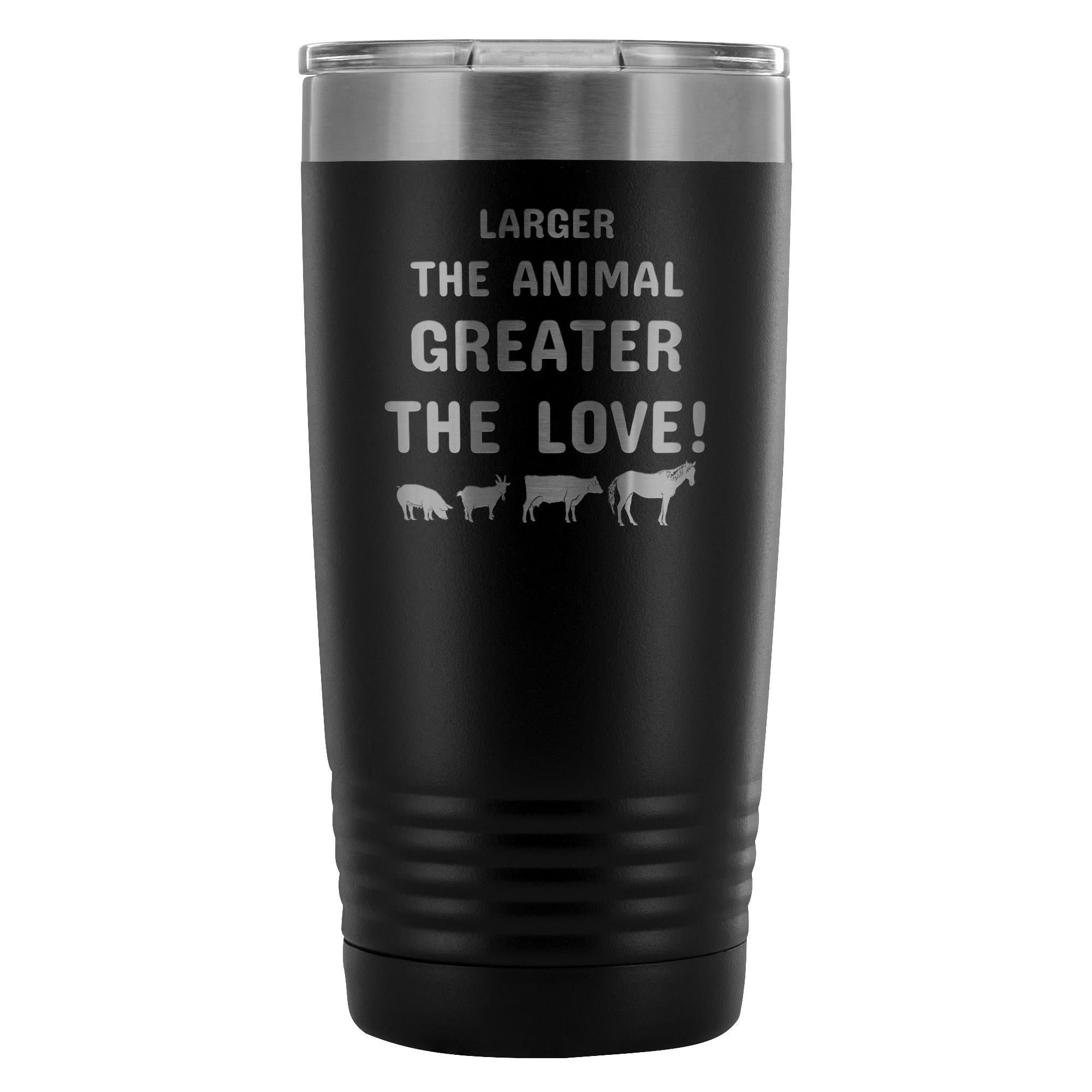 Larger the animal- Greater the love! 20oz Vacuum Tumbler
