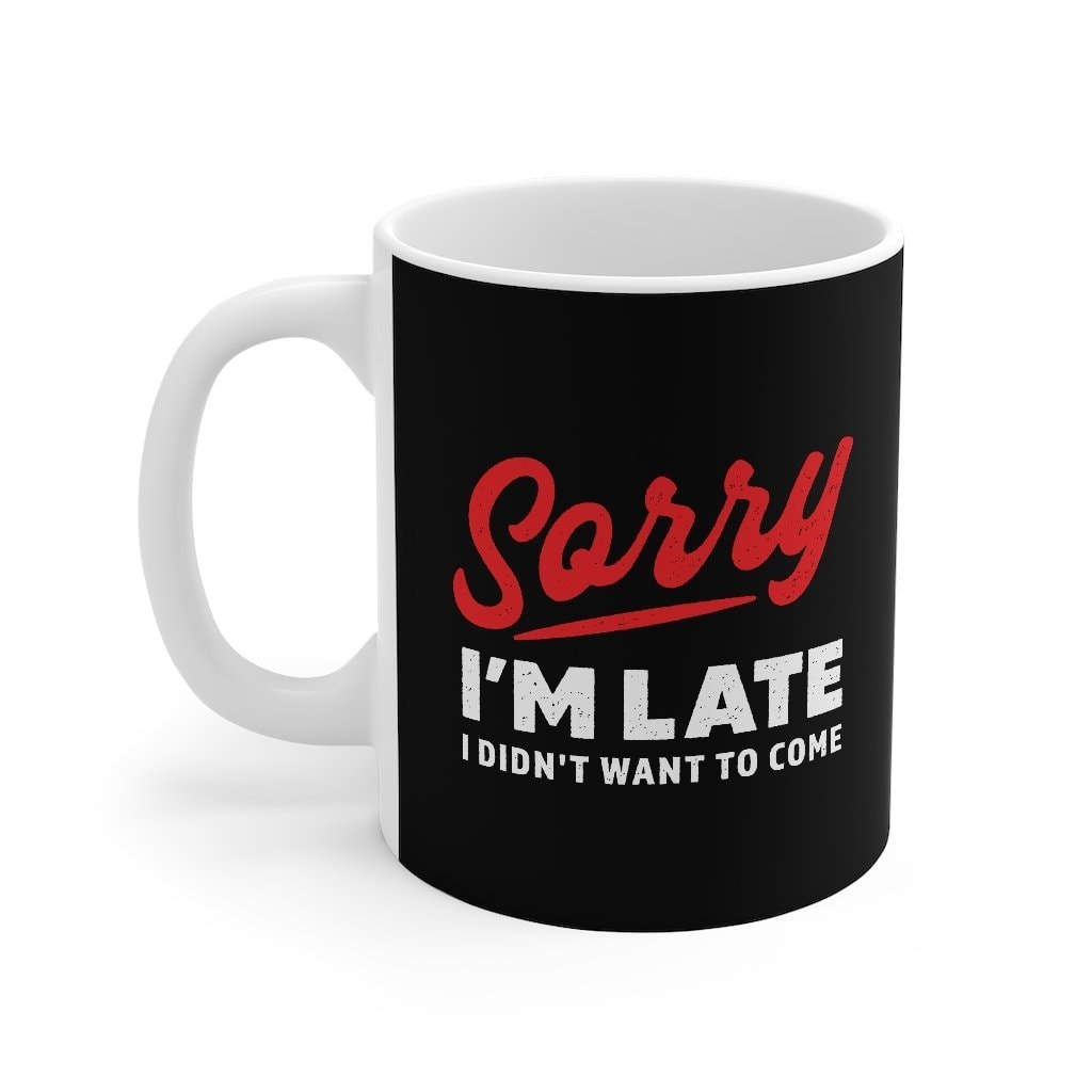 Sorry I'm Late I Didn't Want To Come Coffee Mug