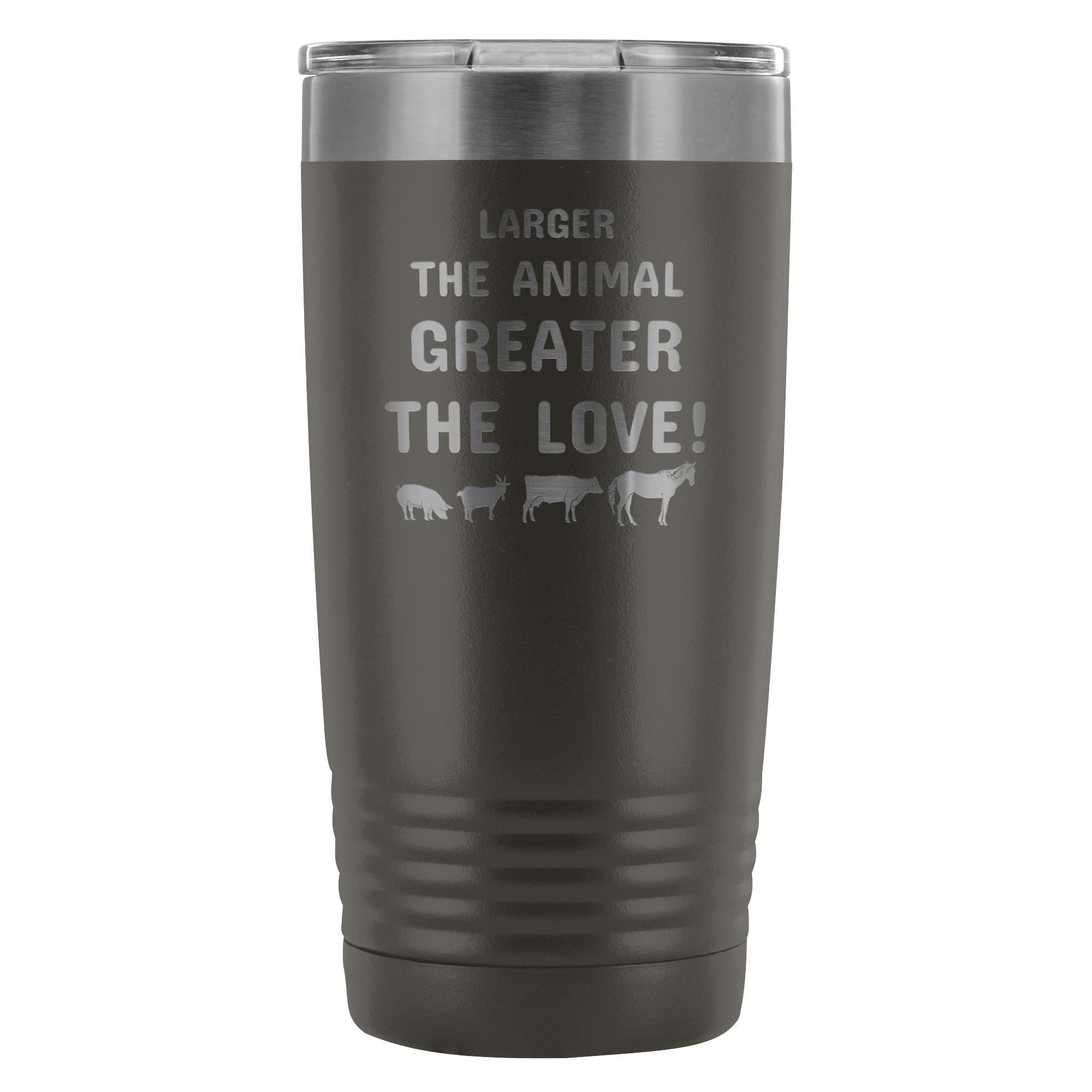 Larger the animal- Greater the love! 20oz Vacuum Tumbler